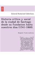 Historia crítica y social de la ciudad de Santiago desde su fundacion hasta nuestros dias (1541-1868).