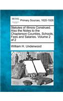 Statutes of Illinois Construed. Also the Notes to the Chapterson Counties, Schools, Fees and Salaries. Volume 2 of 2