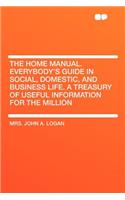 The Home Manual. Everybody's Guide in Social, Domestic, and Business Life. a Treasury of Useful Information for the Million