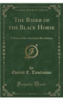 The Rider of the Black Horse: A Story of the American Revolution (Classic Reprint)