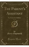 The Parent's Assistant, Vol. 1 of 2: Or, Stories for Children (Classic Reprint)