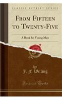 From Fifteen to Twenty-Five: A Book for Young Men (Classic Reprint)