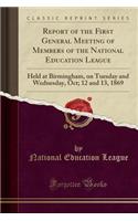 Report of the First General Meeting of Members of the National Education League: Held at Birmingham, on Tuesday and Wednesday, Oct; 12 and 13, 1869 (Classic Reprint)