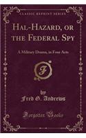 Hal-Hazard, or the Federal Spy: A Military Drama, in Four Acts (Classic Reprint)