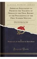 American Association to Promote the Teaching of Speech to the Deaf, Report of the Proceedings of the First Summer Meeting: Held at Lake George, N. Y., from the First to the Tenth of July, 1891 (Classic Reprint)
