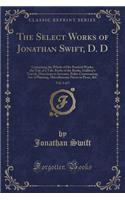 The Select Works of Jonathan Swift, D. D, Vol. 3 of 5: Containing the Whole of His Poetical Works, the Tale of a Tub, Battle of the Books, Gulliver's Travels, Directions to Servants, Polite Conversation,
