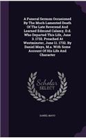 A Funeral Sermon Occasioned By The Much Lamented Death Of The Late Reverend And Learned Edmund Calamy, D.d. Who Departed This Life, June 3. 1732. Preached At Westminster, June 11. 1732. By Daniel Mayo, M.a. With Some Account Of His Life And Charact