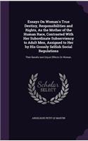 Essays On Woman's True Destiny, Responsibilities and Rights, As the Mother of the Human Race, Contrasted With Her Subordinate Subserviency to Adult Men, Assigned to Her by His Grossly Selfish Social Regulations