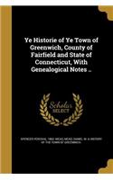 Ye Historie of Ye Town of Greenwich, County of Fairfield and State of Connecticut, With Genealogical Notes ..
