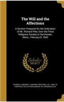 Will and the Affections: A Sermon Prepared for the Ordination of Mr. Richard Pike, Over the Third Religious Society in Dorchester, Mass., February 8, 1843