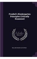 Froebel's Kindergarten Principles Critically Examined