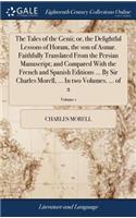 The Tales of the Genii; Or, the Delightful Lessons of Horam, the Son of Asmar. Faithfully Translated from the Persian Manuscript; And Compared with the French and Spanish Editions ... by Sir Charles Morell, ... in Two Volumes. ... of 2; Volume 1