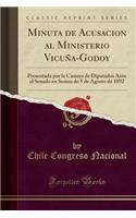 Minuta de Acusacion al Ministerio Vicuña-Godoy: Presentada por la Camara de Diputados Ante el Senado en Sesion de 5 de Agosto de 1892 (Classic Reprint)