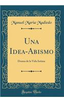 Una Idea-Abismo: Drama de la Vida Intima (Classic Reprint)