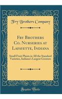 Fry Brothers Co. Nurseries at Lafayette, Indiana: Small Fruit Plants in All the Standard Varieties, Indiana's Largest Growers (Classic Reprint)