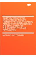 Contributions to the Knowledge of the Life History of Pinus with Special Reference to Sporogenesis, the Development of the Gametophytes and Fertilization