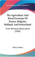 The Agriculture And Rural Economy Of France, Belgium, Holland, And Switzerland: From Personal Observation (1848)