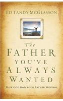 The Father You've Always Wanted: How God Heals Your Father Wounds