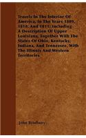 Travels In The Interior Of America, In The Years 1809, 1810, And 1811; Including A Description Of Upper Louisiana, Together With The States Of Ohio, Kentucky, Indiana, And Tennessee, With The Illinois And Western Territories