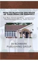 How to Maximize the Value of Your Home or Property: Top Real Estate & Home Improvement Professionals Share Their Advice