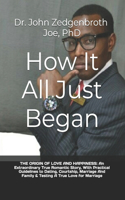 How It All Just Began: THE ORIGIN OF LOVE AND HAPPINESS: An Extraordinary True Romantic Story, With Practical Guidelines to Dating, Courtship, Marriage And Family & Testin(1 Love & Wisdom)