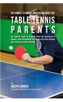 The Simple 15 Minute Meditation Guide for Table Tennis Parents: The Parents' Guide to Teaching Your Kids Meditation to Enhance Their Performance by Controlling Their Emotions and Staying Calm under Pressure(English)
