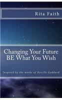 Changing Your Future BE What You Wish