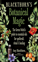 Blackthorn'S Botanical Magic: The Green Witch's Guide to Essential Oils for Spellcraft, Ritual & Healing