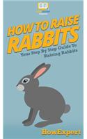 How To Raise Rabbits: Your Step By Step Guide To Raising Rabbits