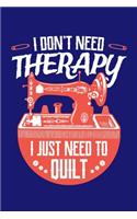 I Don't Need Therapy I Just Need to Quilt