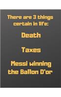 There are 3 things certain in life: death, taxes and Messi winning the Ballon d'or: Notebook/notepad/diary/journal perfecr gift for all Messi fans. - 80 black lined pages - A4 - 8.5x11