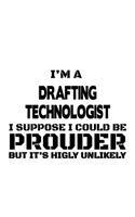 I'm A Drafting Technologist I Suppose I Could Be Prouder But It's Highly Unlikely: Unique Drafting Technologist Notebook, Drafting Techno Worker Journal Gift, Diary, Doodle Gift or Notebook - 6 x 9 Compact Size, 109 Blank Lined Pag