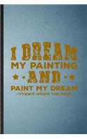 I Dream My Painting and Paint My Dream Vincent Willem Van Gogh: Lined Notebook For Painting Performing Art. Ruled Journal For Artist Fine Art Painter. Unique Student Teacher Blank Composition Great For School Wri