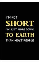 I'm Not Short I'm Just More Down to Earth Than Most People