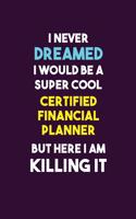 I Never Dreamed I would Be A Super Cool Certified financial planner But Here I Am Killing It: 6X9 120 pages Career Notebook Unlined Writing Journal