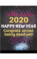 2020 Happy New Year Congrats On Not Being Dead Yet!: A funny, humorous, resolutions, personal wishes, dreams and planner journal for yourself or as a gift to others.