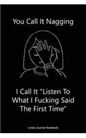 You Call It Nagging - I Call It Listen To What I Fucking Said The First Time: Paperback Funny Humorous Gift Notebook For Coworkers, Friends & Family