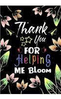 Thank You For Helping Me Bloom: Teacher Notebook, Journal or Planner for Teacher Gift, Thank You Gift to Show Your Gratitude During Teacher Appreciation Week