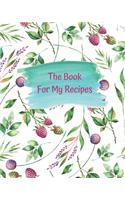 The Book For My Recipes: 100 Pages for Your Own Recipes - Recipes Cookbook / Notebook / Log / Journal - 8x10 inches - Organize and Write Down Your Recipes