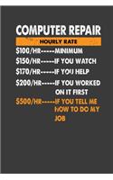 Computer Repair Hourly Rate $ 100/HR..Minimum $150/HR ..If You Watch $170/HR..If You Help $200/HR..If You Worked On It First