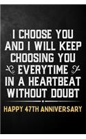 I Choose You And I Will Keep Choosing You Everytime In A Heartbeat Without Doubt Happy 47th Anniversary: 47th Wedding Anniversary Journal / Notebook / Appreciation Gift / 47 Year Together Card Alternative