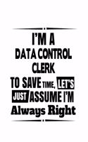 I'm A Data Control Clerk To Save Time, Let's Assume That I'm Always Right: Personal Data Control Clerk Notebook, Data Control Assistant Journal Gift, Diary, Doodle Gift or Notebook - 6 x 9 Compact Size, 109 Blank Lined Page