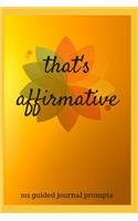 That's Affirmative: 101 Guided Journal Prompts