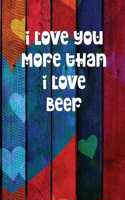 I Love You More Than I Love Beer: Colourful Heart Themed Notebook or Journal for Someone You Love
