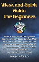 Wicca and Spirit Guide for Beginners: Wicca + Spirit Guide, The Definitive Manual on Wiccan Spells, Candles, Moon, Shadows, Herbs and Crystals and the power to control the Spirit world w