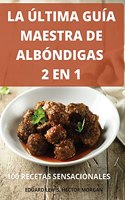 La Última Guía Maestra de Albóndigas 2 En 1 100 Recetas Sensacionales