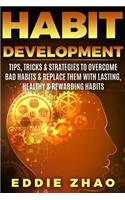 Habit Development: Tips, Tricks & Strategies to Overcome Bad Habits & Replace Them with Lasting, Healthy & Rewarding Habits