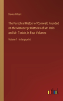 The Parochial History of Cornwall; Founded on the Manuscript Histories of Mr. Hals and Mr. Tonkin, In Four Volumes