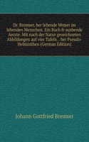 Dr. Bremser, ber lebende Wrmer im lebenden Menschen. Ein Buch fr ausbende Aerzte. Mit nach der Natur gezeichneten Abbildungen auf vier Tafeln. . ber Pseudo-Helminthen (German Edition)