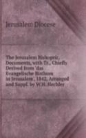 Jerusalem Bishopric, Documents, with Tr., Chiefly Derived from 'das Evangelische Bisthum in Jerusalem', 1842, Arranged and Suppl. by W.H. Hechler